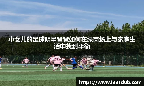 小女儿的足球明星爸爸如何在绿茵场上与家庭生活中找到平衡