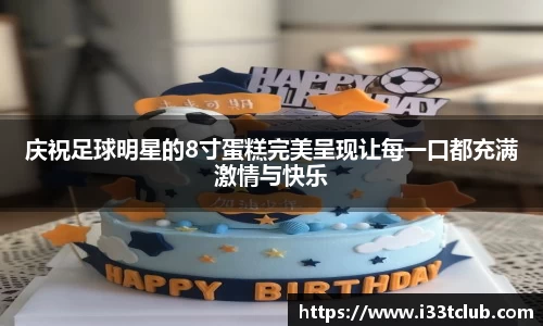 庆祝足球明星的8寸蛋糕完美呈现让每一口都充满激情与快乐
