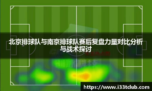 北京排球队与南京排球队赛后复盘力量对比分析与战术探讨